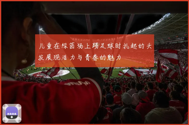 儿童在绿茵场上踢足球时扎起的头发展现活力与青春的魅力
