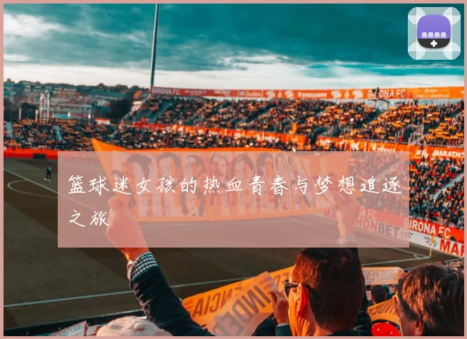 篮球迷女孩的热血青春与梦想追逐之旅