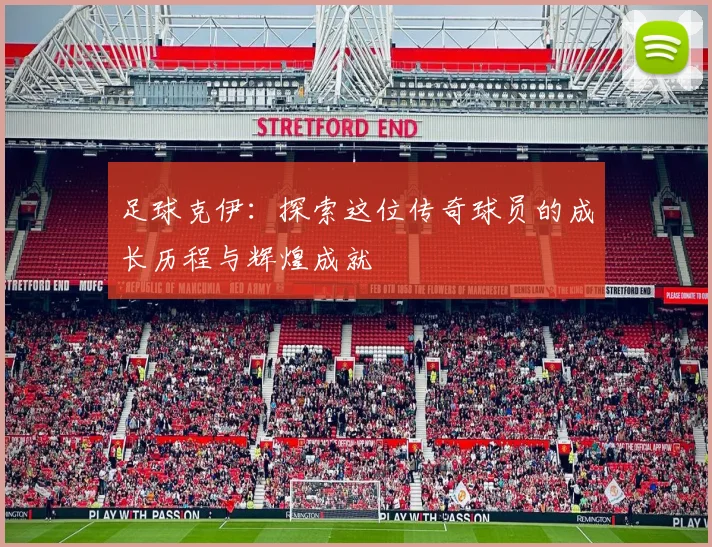 足球克伊：探索这位传奇球员的成长历程与辉煌成就
