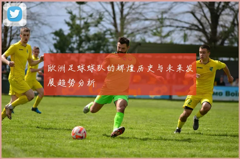 欧洲足球球队的辉煌历史与未来发展趋势分析