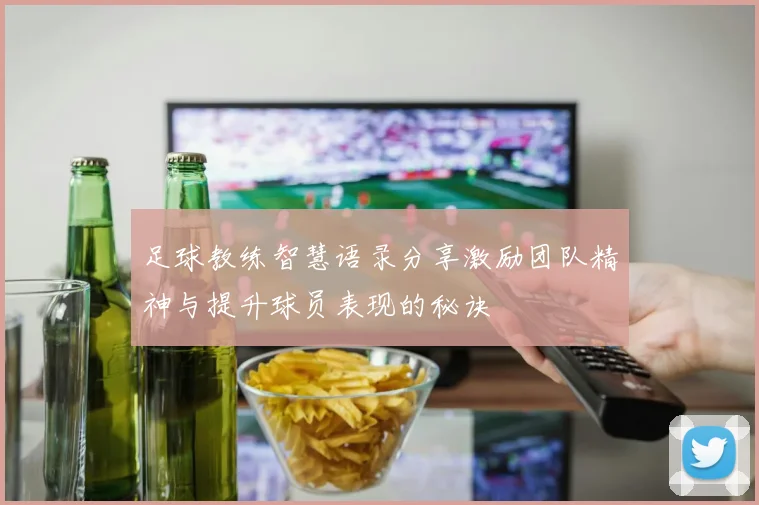 足球教练智慧语录分享激励团队精神与提升球员表现的秘诀