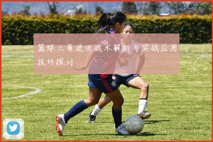 篮球三角进攻战术解析与实战应用技巧探讨